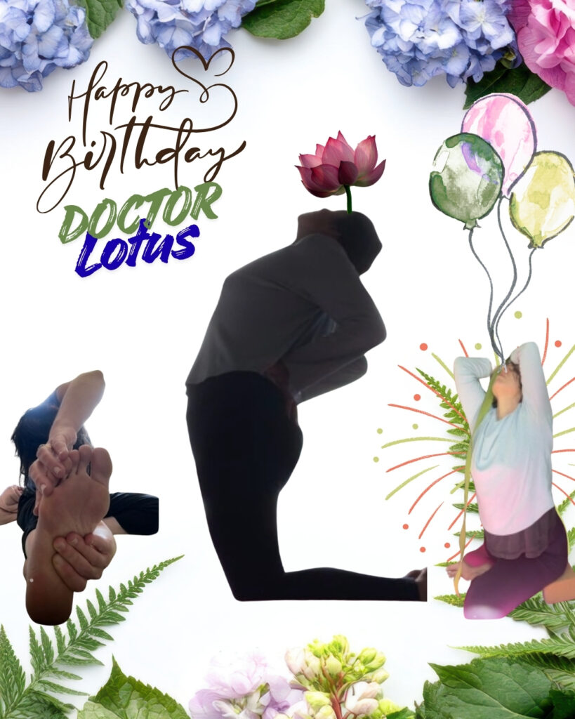 Doctor Lotus (left to right) in Revolving Janu sirsasana, Easy Camel Pose and Supported King Pigeon pose with strap and blocks. 3 Poses in the bottom, happy birthday Doctor Lotus at the top left with balloms at the right, flowers & fern leaves border